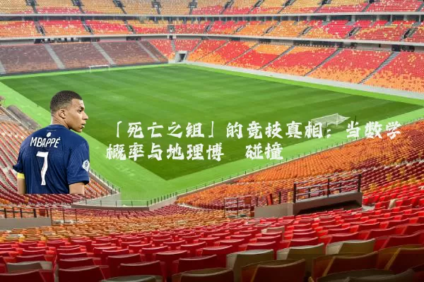 「死亡之组」的竞技真相:当数学概率与地理博弈碰撞