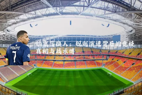 脑震荡换人:规则演进背后的竞技真相与战术博弈