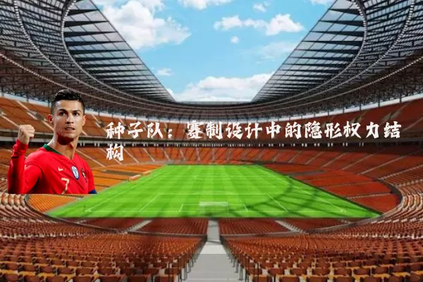 种子队:赛制设计中的隐形权力结构
