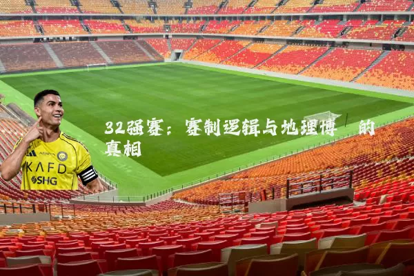 32强赛：赛制逻辑与地理博弈的真相