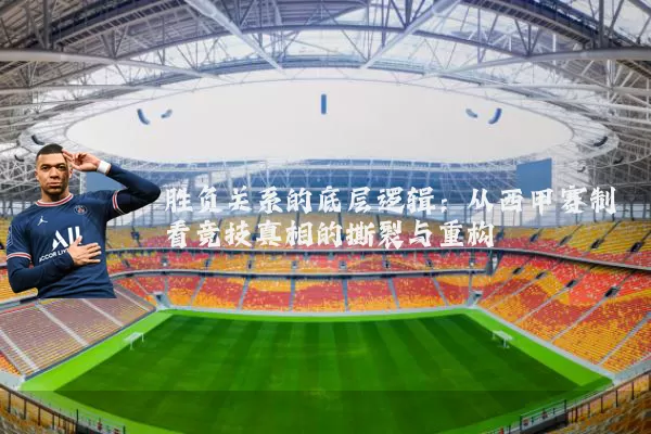 胜负关系的底层逻辑:从西甲赛制看竞技真相的撕裂与重构