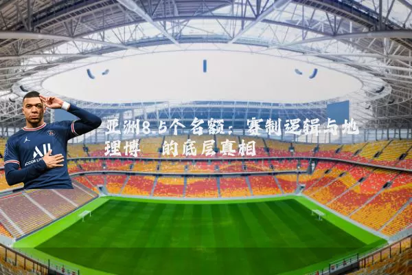 亚洲8.5个名额:赛制逻辑与地理博弈的底层真相