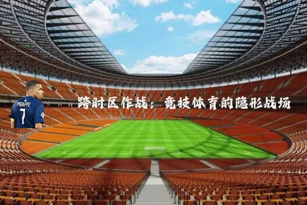 跨时区作战:竞技体育的隐形战场