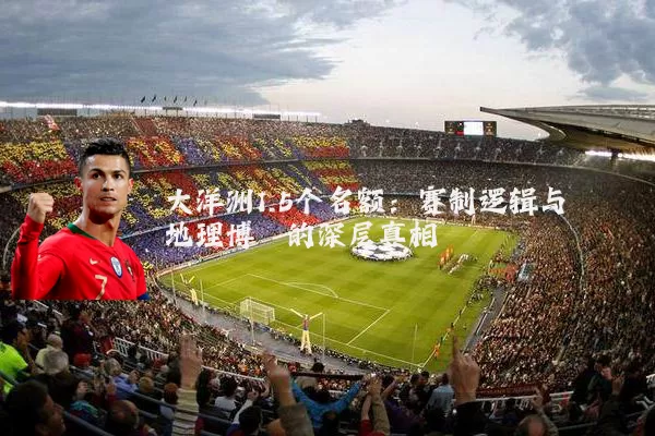 大洋洲1.5个名额:赛制逻辑与地理博弈的深层真相