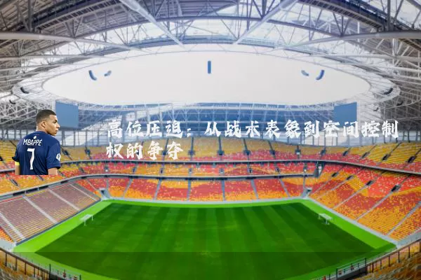 高位压迫:从战术表象到空间控制权的争夺