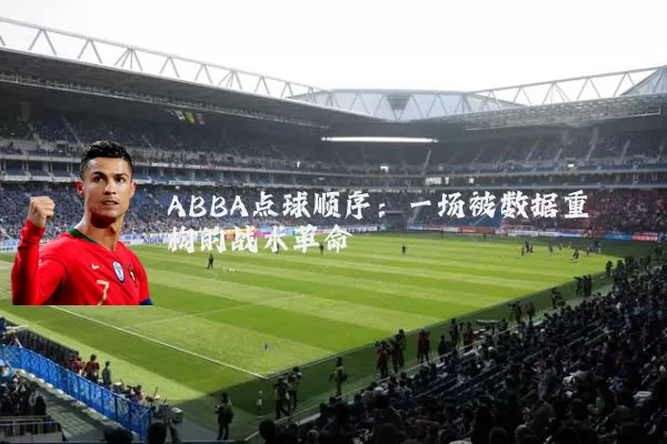ABBA点球顺序：一场被数据重构的战术革命