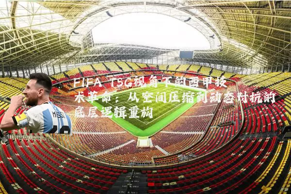 FIFA TSG视角下的西甲技术革命:从空间压缩到动态对抗的底层逻辑重构