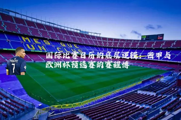 国际比赛日历的底层逻辑:西甲与欧洲杯预选赛的赛程博弈