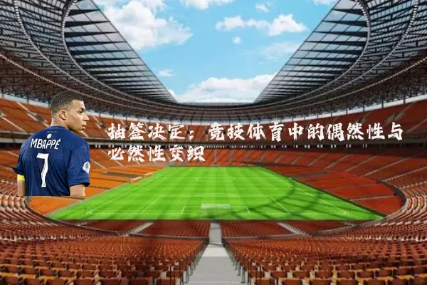 抽签决定:竞技体育中的偶然性与必然性交织