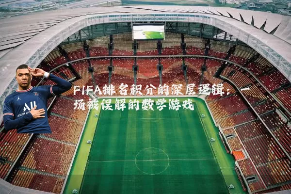 FIFA排名积分的深层逻辑:一场被误解的数学游戏