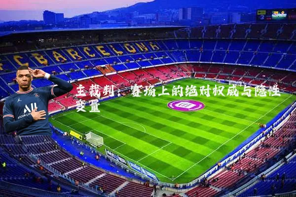 主裁判:赛场上的绝对权威与隐性变量