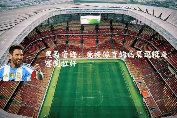 黑马奇迹:竞技体育的底层逻辑与赛制杠杆